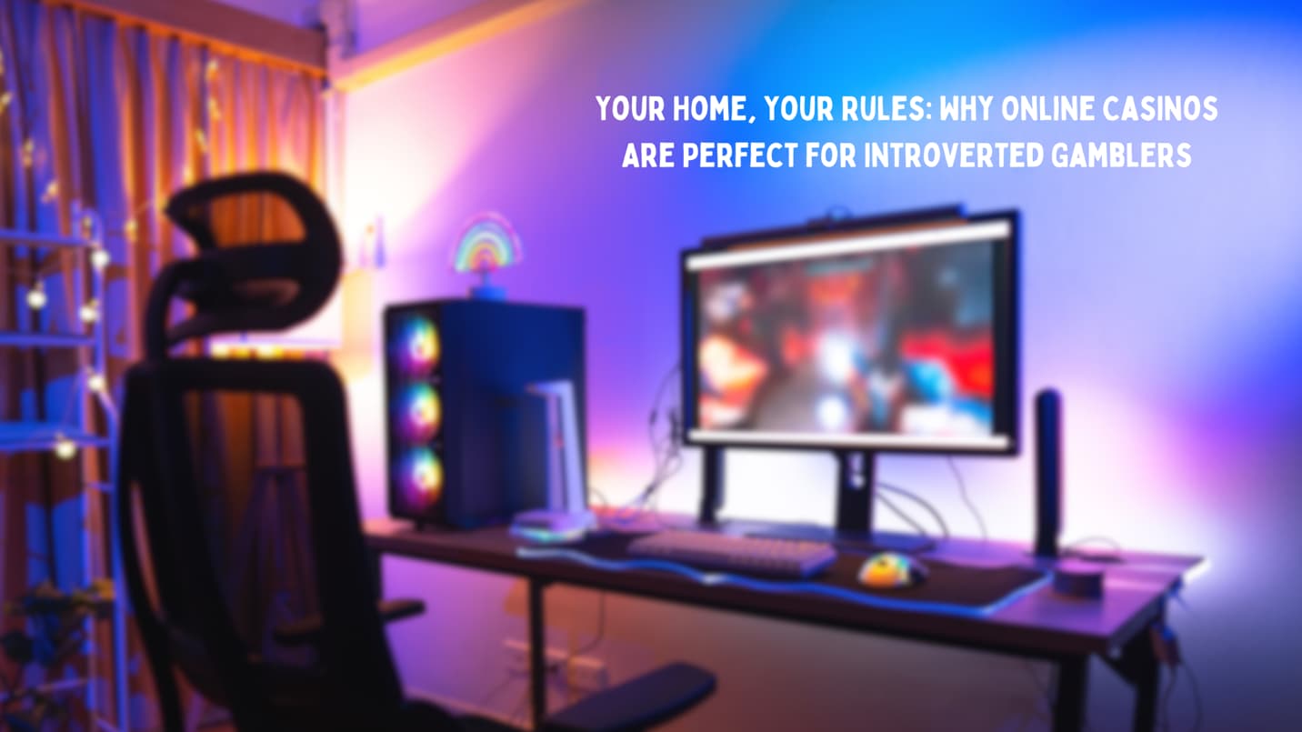Your Home, Your Rules: Why Online Casinos Are Perfect for Introverted Gamblers